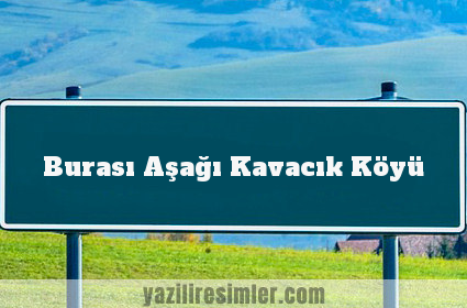 Burası Aşağı Kavacık Köyü